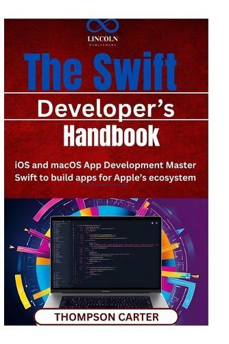 The Swift Developer' Handbook: iOS and macOS App Development Master Swift to build apps for Apple's ecosystem