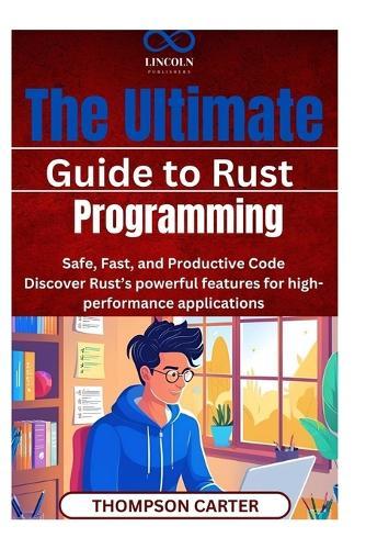 The Ultimate Guide to Rust Programming: Safe, Fast, and Productive Code Discover Rust's powerful features for high-performance applications