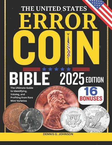 The United States Error Coin Bible: The Ultimate Guide to Identifying, Valuing, and Profiting from Rare Mint Varieties