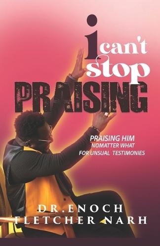 I Can't Stop Praising: Praising No matter what, for Unusual Testimonies