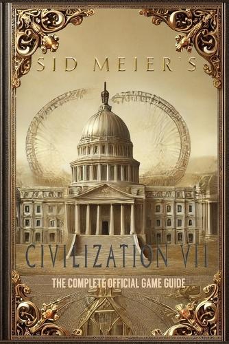 Sid Meier's Civilization 7: The Complete Official Game Guide: Full Walkthrough ( Main Quests, Side Quests), Tips, Tricks, All Collectibles and Secrets!