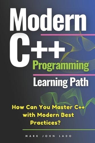 Modern C++ Programming Learning Path: How Can You Master C++ with Modern Best Practices?