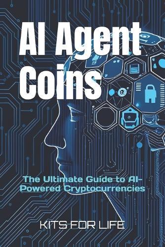 AI Agent Coins: The Ultimate Guide to AI-Powered Cryptocurrencies : Unlocking the Future of AI-Driven Blockchain Transactions