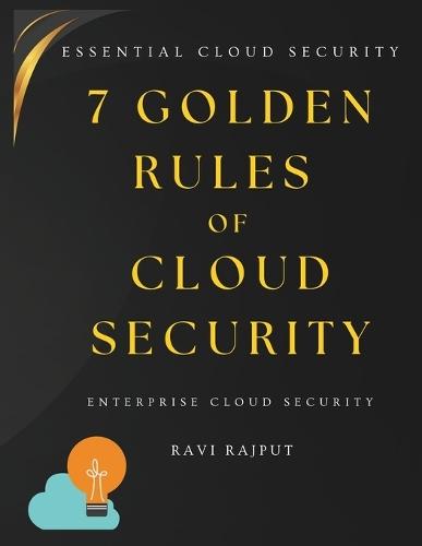 7 Golden Rules of Cloud Security: The Essential Cloud Security Handbook Secure AWS, Azure & Google Cloud Fast - Master Cloud Protection Cloud security fundamentals Cloud governance best practice