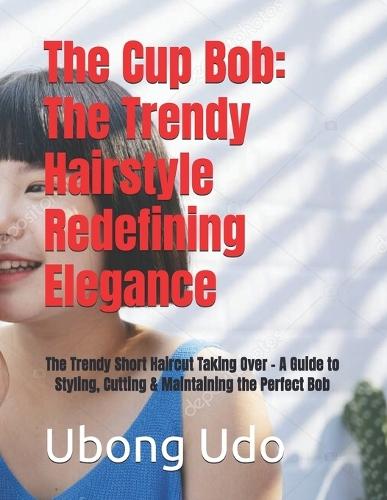 The Cup Bob: The Trendy Hairstyle Redefining Elegance: The Trendy Short Haircut Taking Over - A Guide to Styling, Cutting & Maintaining the Perfect Bob