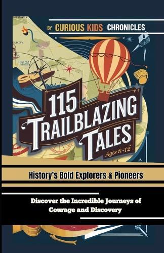 115 Trailblazing Tales: History's Bold Explorers & Pioneers (Ages 8-12): Discover the Incredible Journeys of Courage and Discovery