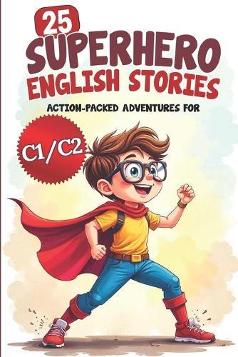 25 Superhero English Stories: Action-Packed Adventures for ESL Learners (C1/C2 Level): Improve Vocabulary, Conversation & Reading with Exciting Heroic Missions Fun & Easy English for Kids and Teens