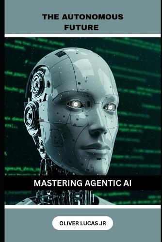 The Autonomous Future: Mastering Agentic AI