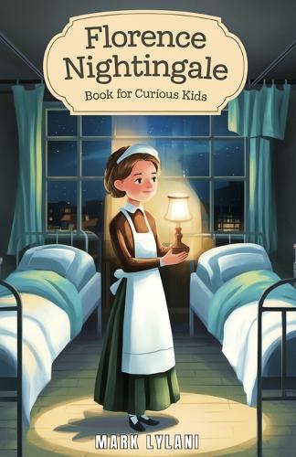 Florence Nightingale Book for Curious Kids: The True Story of the Woman Who Transformed Hospitals Forever