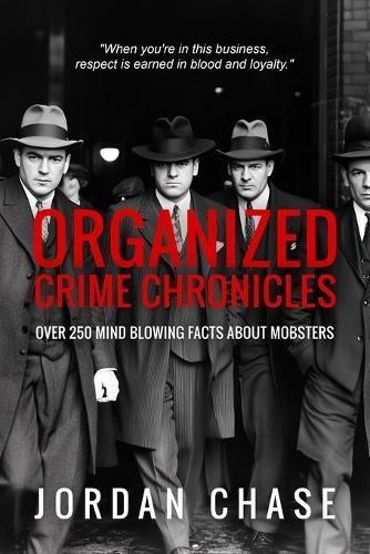 Organized Crime Chronicles: Over 250 Mind Blowing Facts About Mobsters
