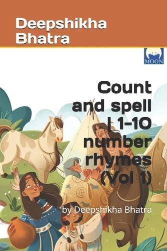 Count and spell 1-10 number rhymes (Vol 1): by Deepshikha Bhatra