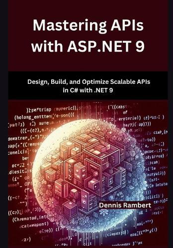 Mastering APIs with ASP.NET 9: Design, Build, and Optimize Scalable APIs in C# with .NET 9