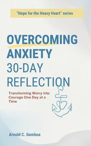 Overcoming Anxiety 30-day Reflection: Transforming Worry Into Courage One Day at a Time