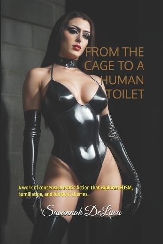 From the Cage to a Human Toilet: A work of consensual erotic fiction that explores BDSM, humiliation, and femdom themes.