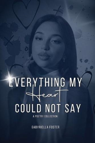 Everything my Heart Could not Say: A Poetry Collection