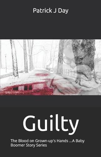 Guilty: The Blood on Grown-up's Hands ...A Baby Boomer Story Series