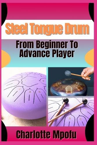 Steel Tongue Drum From Beginner To Advance Player: A Comprehensive Manual To Cultivate Your Rhythmic Artistry