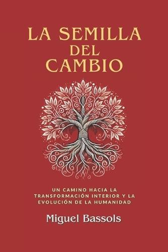 La semilla del cambio: Un camino hacia la transformación interior y la evolución de la humanidad