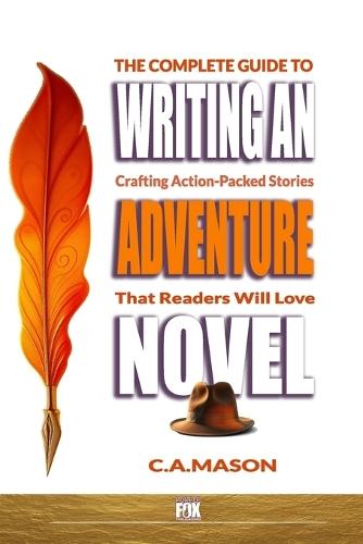 The Complete Guide To Writing An Adventure Novel: Crafting Action-Packed Stories That Readers Will Love