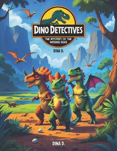 Dino Detectives: The Mystery of the Missing Eggs: A Fun-Filled Adventure About Teamwork, Courage, and Friendship!