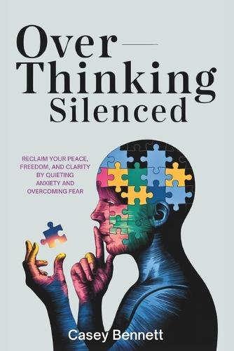 Overthinking Silenced: Reclaim Your Peace, Freedom, and Clarity by Quieting Anxiety and Overcoming Fear