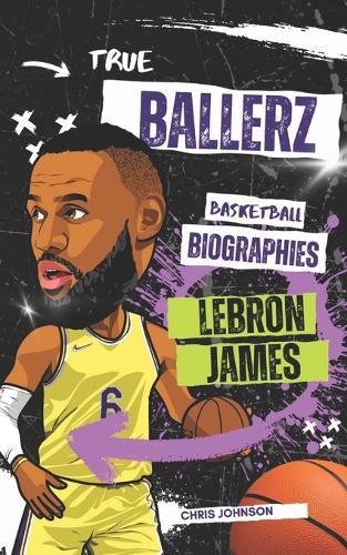 True Ballerz: LeBron James: Basketball Biographies For Kids