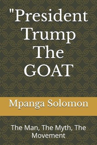 ""President Trump The GOAT: The Man, The Myth, The Movement