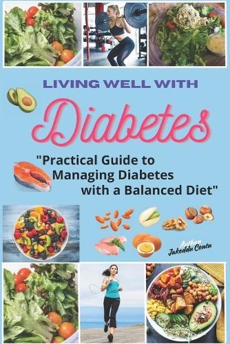 Living Well with Diabetes: Practical Guide to Managing Diabetes with a Balanced Diet