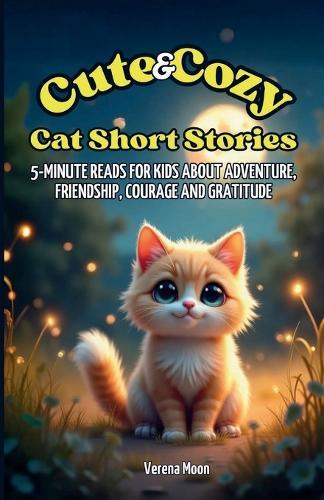 Cute & Cozy Cat Short Stories: 5-Minute Reads For Kids About Adventure, Friendship, Courage And Gratitude