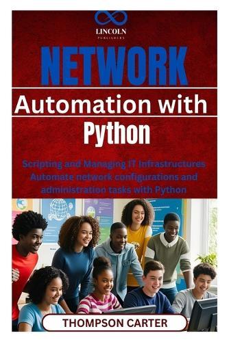 Network Automation with Python: Scripting and Managing IT Infrastructures Automate network configurations and administration tasks with Python