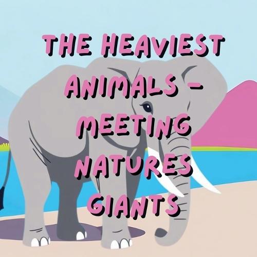 The Heaviest Animals- Meeting Natures Giants