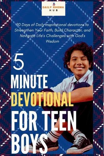 5-Minute Devotional for Teen Boys: 90 Days of Daily Inspirational devotions to Strengthen Your Faith, Build Character, and Navigate Life's Challenges with God's Wisdom