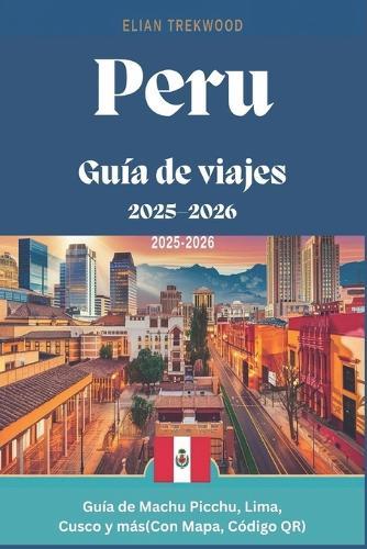 Guía de viajes Perú 2025-2026: Manual de Machu Picchu, Lima, Cusco y más, Con Mapa, Código QR: Manual de viaje completo con itinerarios, tesoros escondidos, consejos locales y atracciones imperdibles