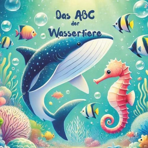 Das ABC der Wassertiere: Eine bunte Reise durch die Unterwasserwelt - Spielerisch lernen mit 26 faszinierenden Tieren von A bis Z
