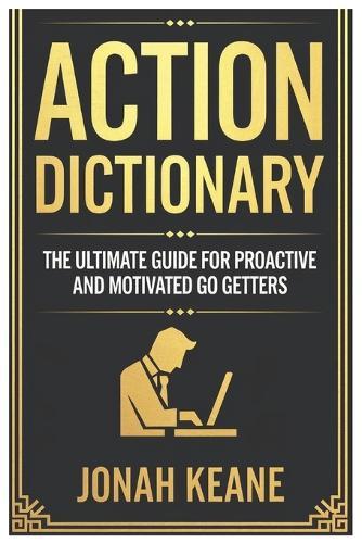 Jonah Keane's Action Dictionary: The Ultimate Guide for Proactive and Motivated Go-Getters: Powerful Words to Drive Execution, Peak Performance and Result