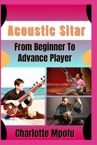 Acoustic Sitar From Beginner To Advance Player: Revealing Celestial Raga Brilliance: A Journey Into Mesmeric Harmony