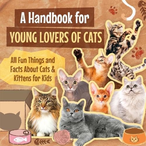 A Handbook for Young Lovers of Cats: All Fun Things and Facts About Cats & Kittens for Kids