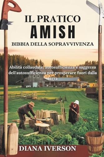 Il Pratico Bibbia Della Sopravvivenza Degli Amish: Abilità collaudate nel tempo, autosufficienza e saggezza gestionale per prosperare grazie alla terra