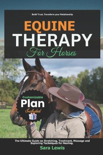 Equine Therapy for Horses: The Ultimate Guide on Stretching, Treatment, Massage and Exploring Techniques for Healing.
