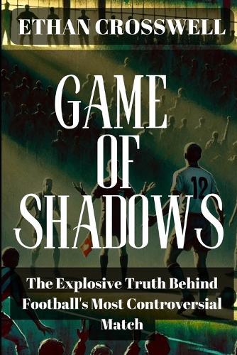 Game of Shadows: The Explosive Truth Behind Football's Most Controversial Match