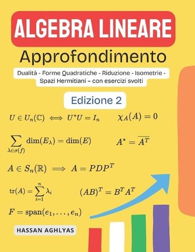 Algebra Lineare (Approfondimento): Dualità - Forme Quadratiche - Riduzione - Isometrie - Spazi Hermitiani - con esercizi svolti