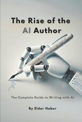 The Rise of the AI Author: The Complete Guide to Writing with Artificial Intelligence