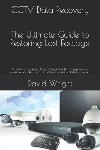 CCTV Data Recovery - The Ultimate Guide to Restoring Lost Footage: A solution for every level of expertise from beginners to professionals. Recover CCTV from failed or failing devices.
