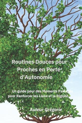 Routines Douces pour Proches en Perte d'Autonomie: Un guide pour des Moments Partagés pour Renforcer les Liens et la Dignité