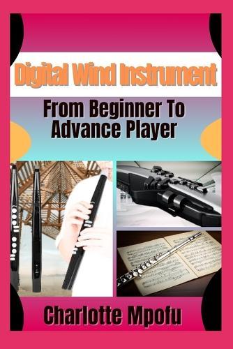 Digital Wind Instrument From Beginner To Advance Player: Unlocking Electronic Aerophone Mastery: A Clear Path To Musical Expression