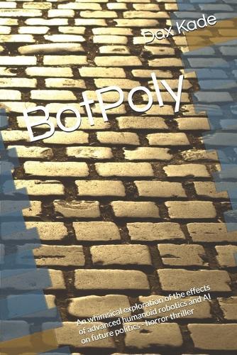 BotPoly: An whimsical exploration of the effects of advanced humanoid robotics and AI on future politics - horror thriller