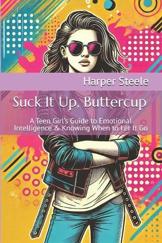 Suck It Up, Buttercup: A Teen Girl's Guide to Emotional Intelligence & Knowing When to Let It Go