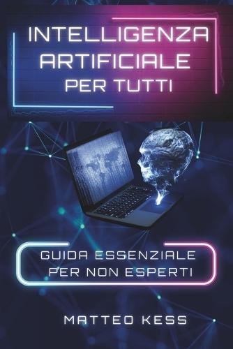 Intelligenza Artificiale Per Tutti: guida essenziale per non esperti