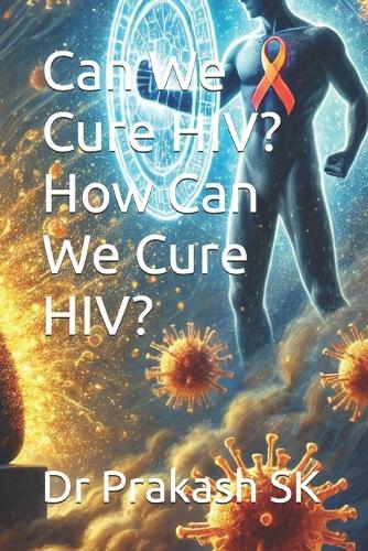 Can We Cure HIV? How Can We Cure HIV?