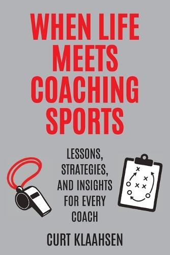 When Life Meets Coaching Sports: Lessons, Strategies, and Insights for Every Coach